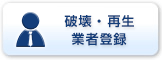 ［破壊・再生業者登録］